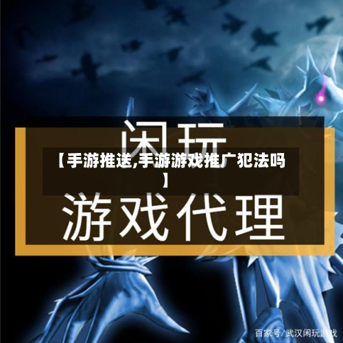 【手游推送,手游游戏推广犯法吗】-第2张图片
