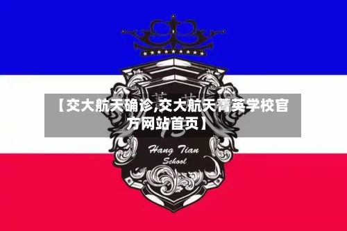 【交大航天确诊,交大航天菁英学校官方网站首页】-第3张图片