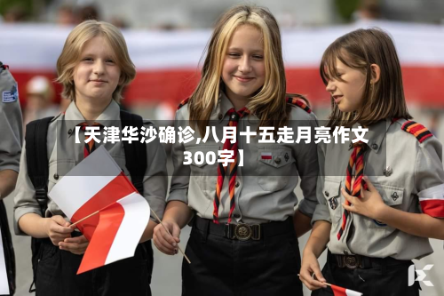 【天津华沙确诊,八月十五走月亮作文300字】