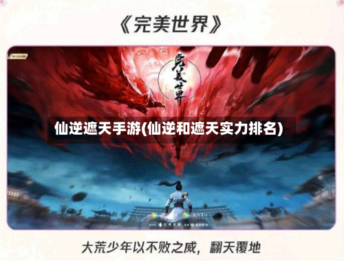仙逆遮天手游(仙逆和遮天实力排名)