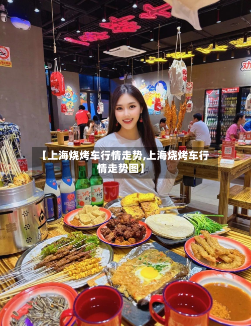 【上海烧烤车行情走势,上海烧烤车行情走势图】-第3张图片