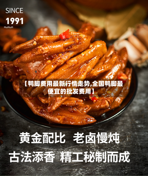 【鸭脚费用最新行情走势,全国鸭脚最便宜的批发费用】