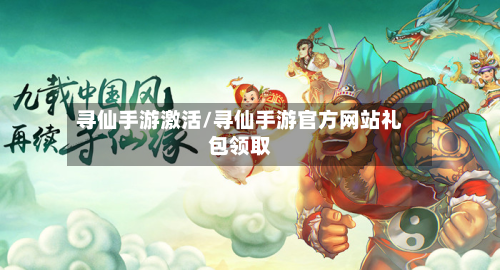 寻仙手游激活/寻仙手游官方网站礼包领取