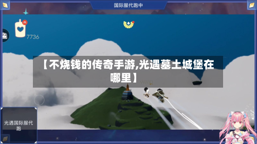 【不烧钱的传奇手游,光遇墓土城堡在哪里】