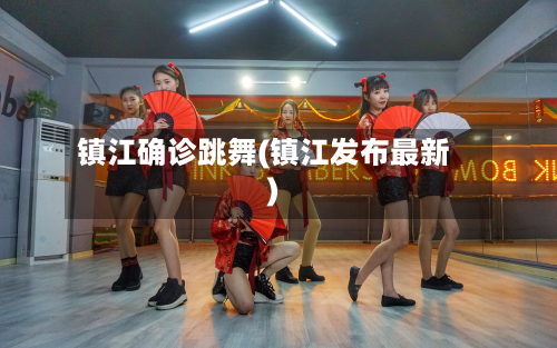镇江确诊跳舞(镇江发布最新)