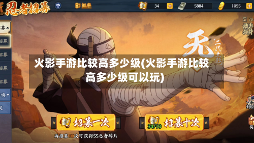 火影手游比较高多少级(火影手游比较高多少级可以玩)