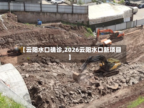 【云阳水口确诊,2026云阳水口新项目】