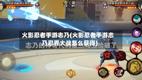 火影忍者手游志乃(火影忍者手游志乃忍界大战怎么获得)-第2张图片