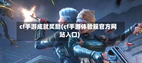 cf手游成就奖励(cf手游体验服官方网站入口)