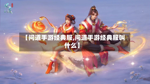 【问道手游经典服,问道手游经典服叫什么】-第2张图片