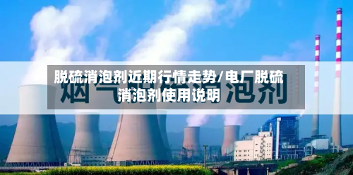 脱硫消泡剂近期行情走势/电厂脱硫消泡剂使用说明