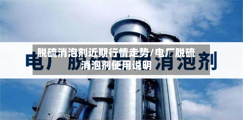 脱硫消泡剂近期行情走势/电厂脱硫消泡剂使用说明-第2张图片