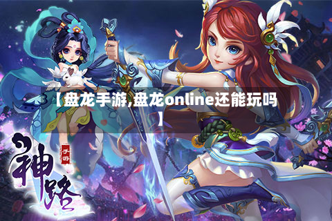 【盘龙手游,盘龙online还能玩吗】