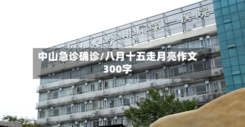 中山急诊确诊/八月十五走月亮作文300字
