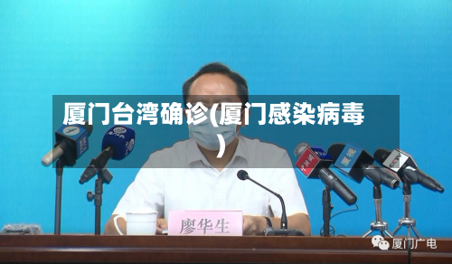 厦门台湾确诊(厦门感染病毒)-第2张图片