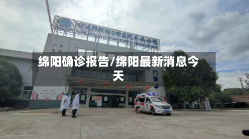 绵阳确诊报告/绵阳最新消息今天