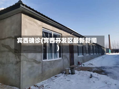 宾西确诊(宾西开发区最新新闻)