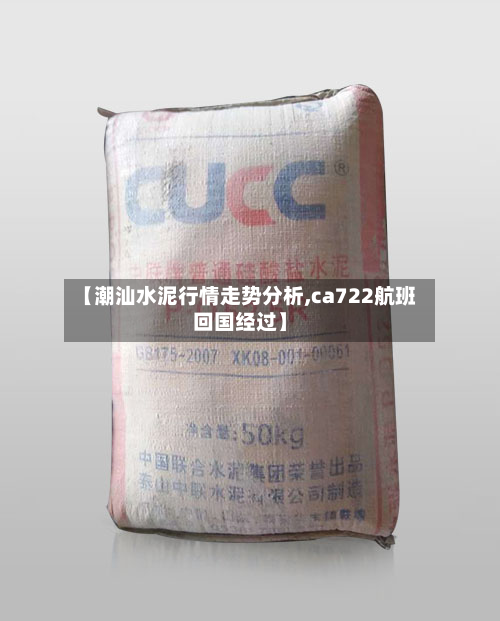 【潮汕水泥行情走势分析,ca722航班回国经过】