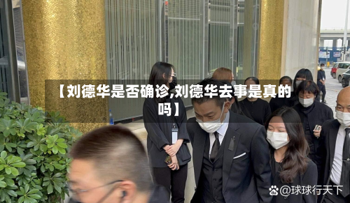 【刘德华是否确诊,刘德华去事是真的吗】-第3张图片