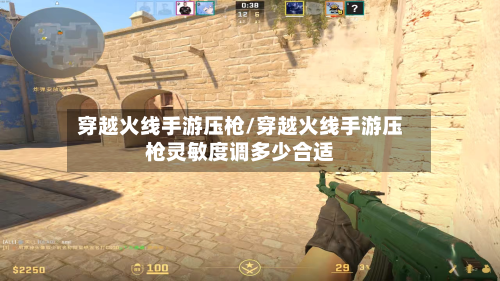 穿越火线手游压枪/穿越火线手游压枪灵敏度调多少合适-第2张图片