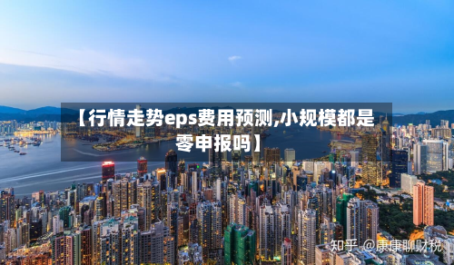 【行情走势eps费用预测,小规模都是零申报吗】-第2张图片