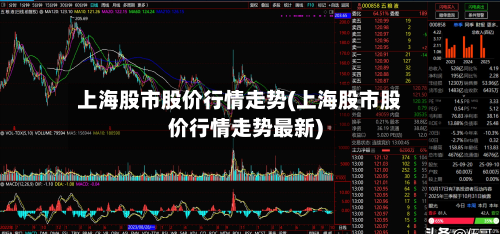 上海股市股价行情走势(上海股市股价行情走势最新)