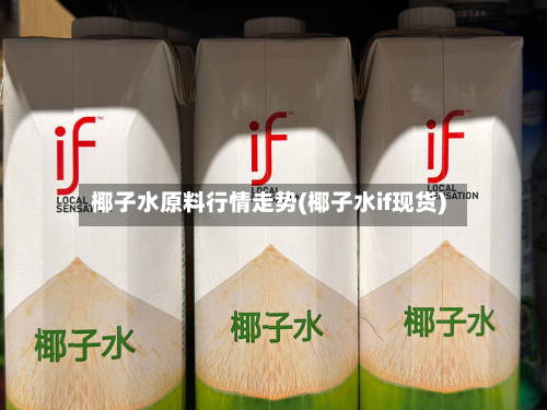 椰子水原料行情走势(椰子水if现货)