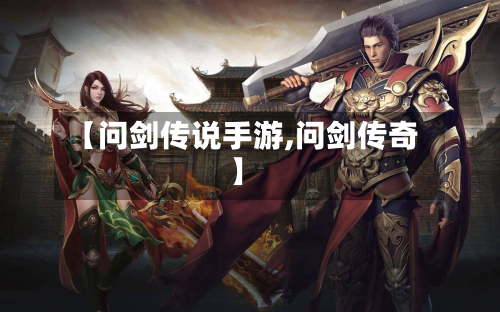 【问剑传说手游,问剑传奇】-第3张图片