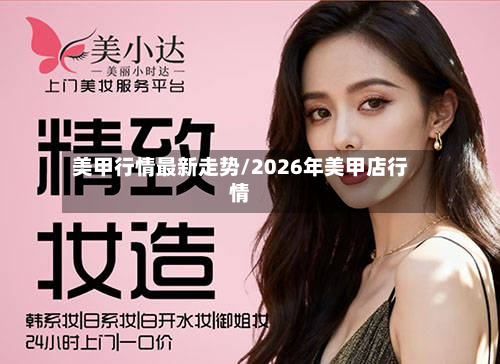 美甲行情最新走势/2026年美甲店行情-第2张图片