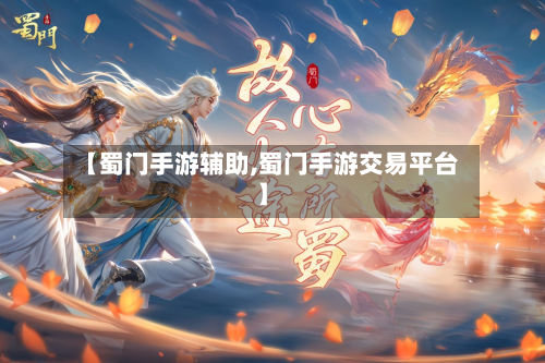 【蜀门手游辅助,蜀门手游交易平台】-第2张图片