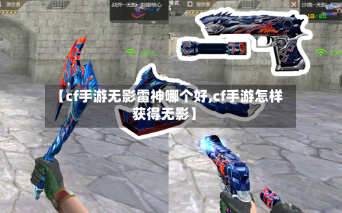 【cf手游无影雷神哪个好,cf手游怎样获得无影】-第3张图片