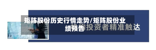 矩阵股份历史行情走势/矩阵股份业绩预告