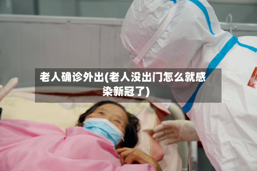 老人确诊外出(老人没出门怎么就感染新冠了)-第3张图片
