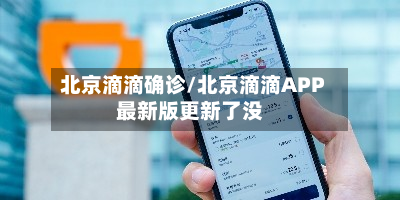 北京滴滴确诊/北京滴滴APP最新版更新了没-第3张图片