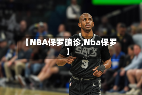 【NBA保罗确诊,Nba保罗】-第2张图片
