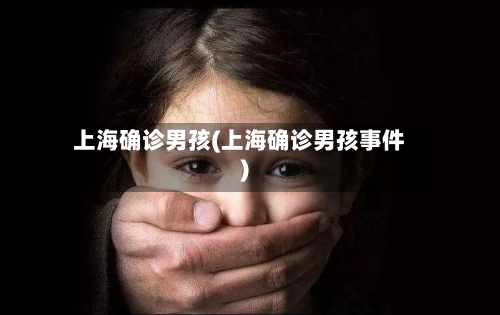 上海确诊男孩(上海确诊男孩事件)-第2张图片