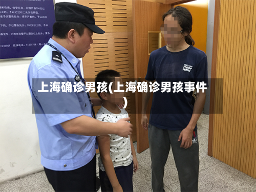 上海确诊男孩(上海确诊男孩事件)