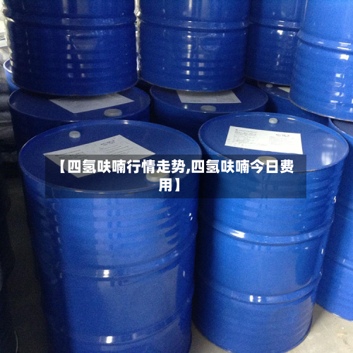 【四氢呋喃行情走势,四氢呋喃今日费用】-第2张图片