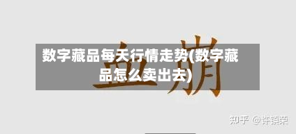 数字藏品每天行情走势(数字藏品怎么卖出去)-第2张图片