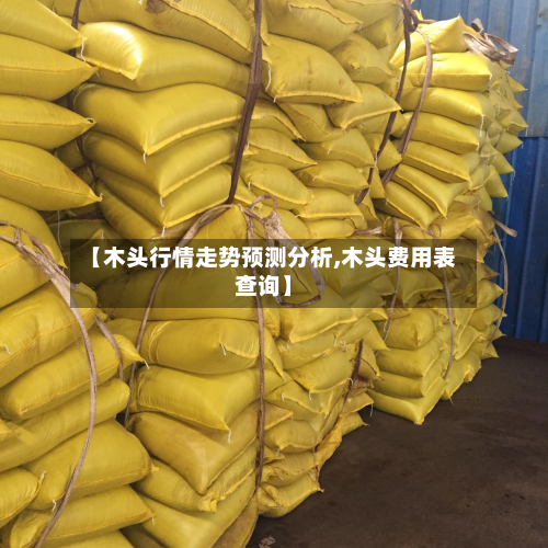 【木头行情走势预测分析,木头费用表查询】
