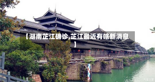 【湖南芷江确诊,芷江最近有啥新消息】