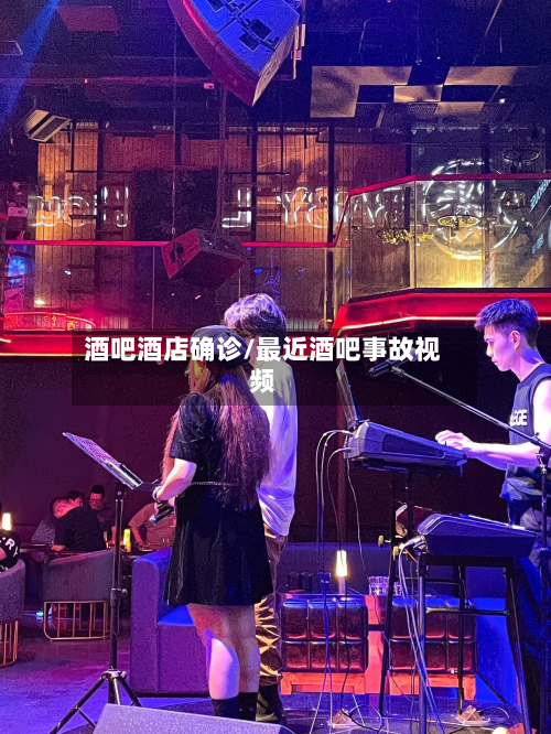 酒吧酒店确诊/最近酒吧事故视频