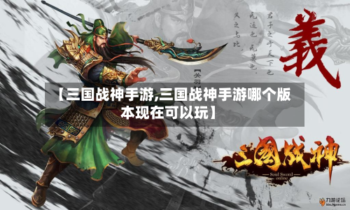 【三国战神手游,三国战神手游哪个版本现在可以玩】