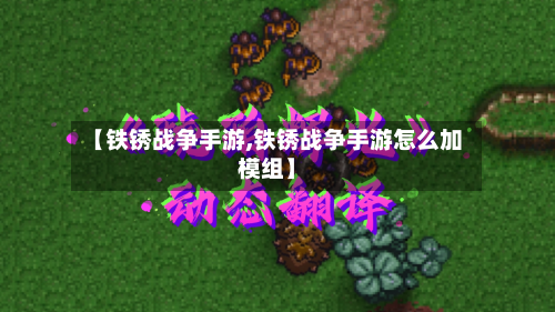 【铁锈战争手游,铁锈战争手游怎么加模组】