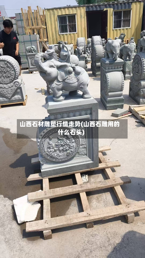 山西石材雕塑行情走势(山西石雕用的什么石头)