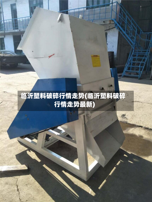 临沂塑料破碎行情走势(临沂塑料破碎行情走势最新)