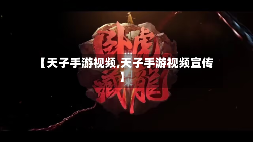 【天子手游视频,天子手游视频宣传】