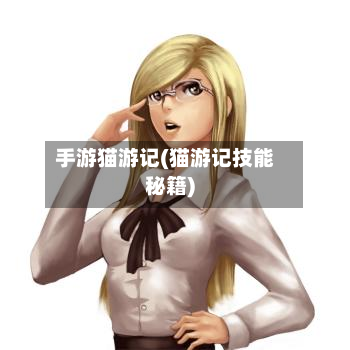 手游猫游记(猫游记技能秘籍)