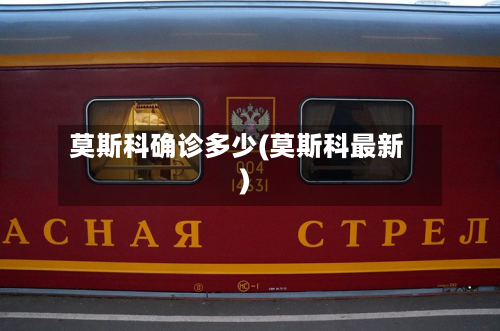 莫斯科确诊多少(莫斯科最新)-第2张图片
