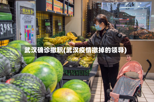 武汉确诊撤职(武汉疫情撤掉的领导)